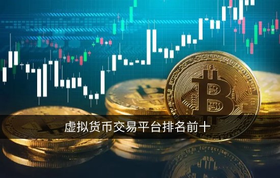 虚拟货币交易平台排名前十 正规虚拟币交易所一览