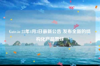 Gate.io 23年4月3日最新公告 发布全新的结构化产品雪球