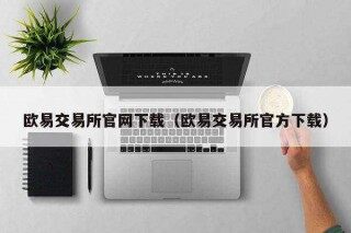 欧意易易交易所官网下载(欧意易易交易所官方下载)