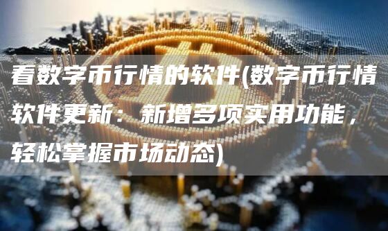 看数字币行情的软件 - 数字币行情软件更新:新增多项实用功能,轻松掌握市场动态