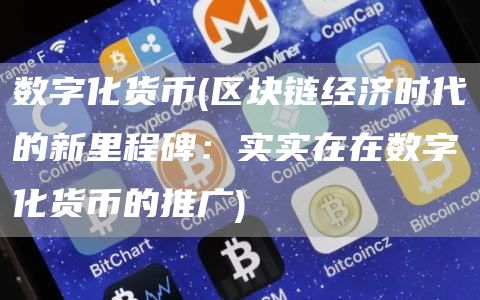数字化货币 - 区块链经济时代的新里程碑:实实在在数字化货币的推广